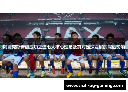 阿贾克斯青训成功之道七大核心理念及其对足球发展的深远影响