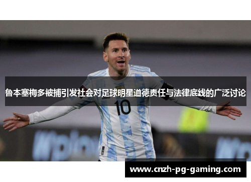 鲁本塞梅多被捕引发社会对足球明星道德责任与法律底线的广泛讨论